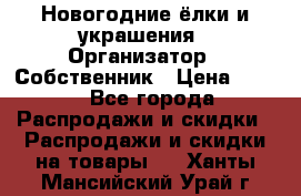 Новогодние ёлки и украшения › Организатор ­ Собственник › Цена ­ 300 - Все города Распродажи и скидки » Распродажи и скидки на товары   . Ханты-Мансийский,Урай г.